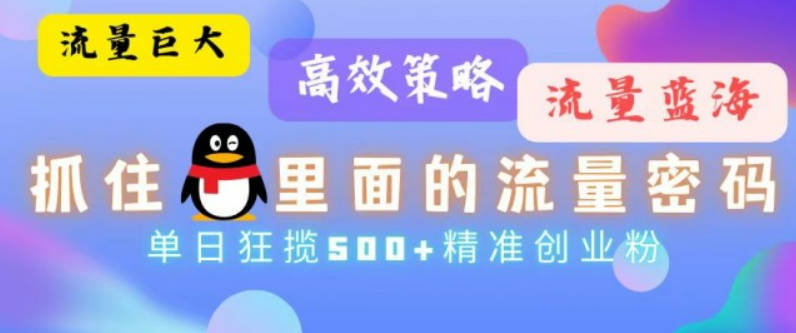 流量蓝海，抓住QQ里面的流量密码！高效策略，单日狂揽500+精准创业粉