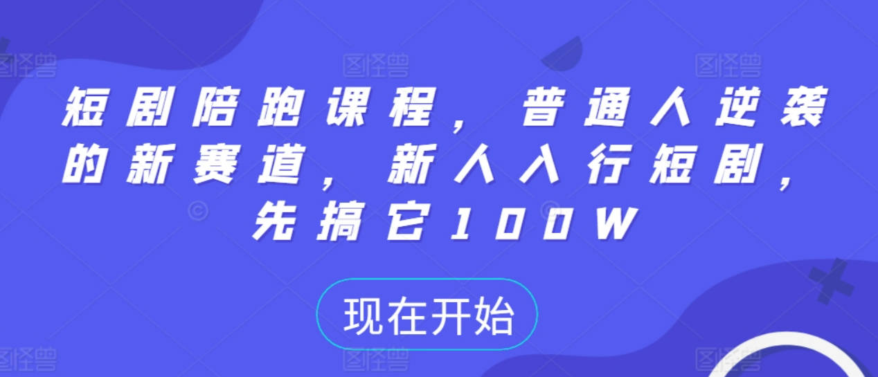 短剧陪跑课程，普通人逆袭的新赛道，新人入行短剧，先搞它100W