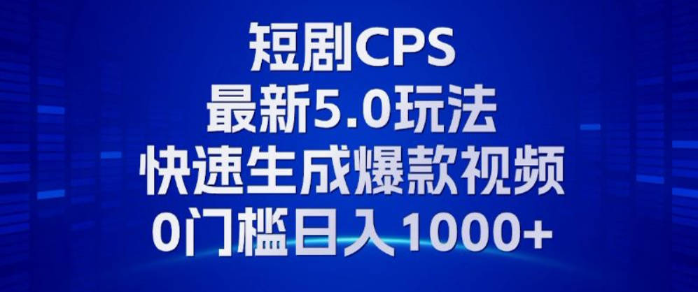 11月最新短剧CPS玩法，快速生成爆款视频，小白0门槛轻松日入1000+