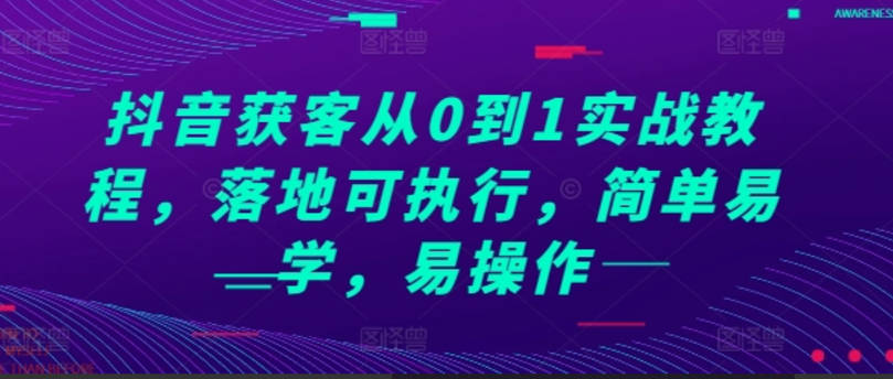 抖音获客从0到1实战教程，落地可执行，简单易学，易操作