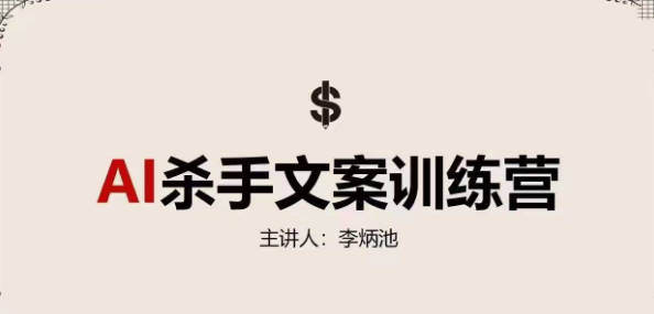 李炳池AI杀手文案训练营，教你创作出“一击必中”的杀手文案，来大幅提升销售额
