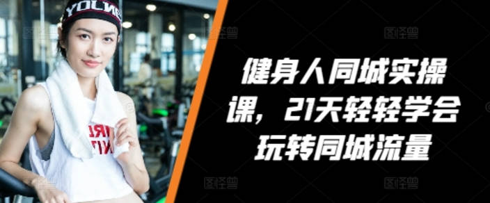 VV健身人同城实操课，21天轻轻学会玩转同城流量，健身直播实操指南