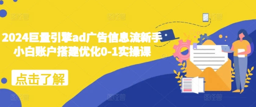 2024巨量引擎ad广告信息流新手小白账户搭建优化0-1实操课