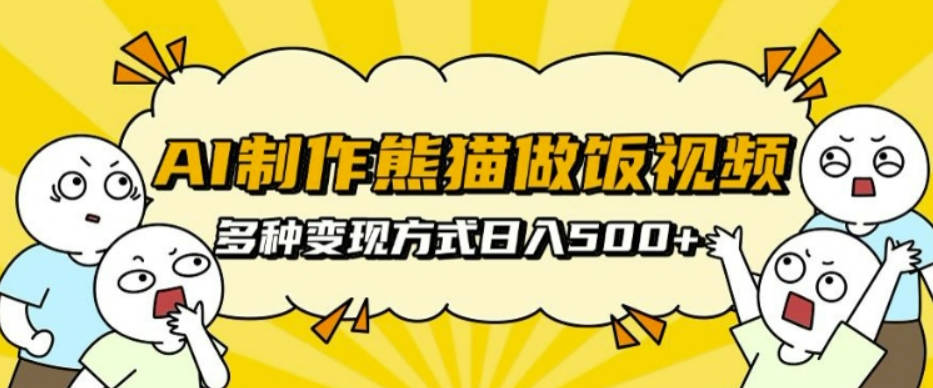 AI制作熊猫做饭视频，可批量矩阵操作，多种变现方式日入5张
