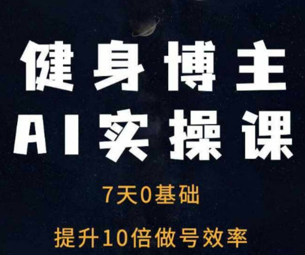 健身博主AI实操课——7天从0到1提升10倍做号效率
