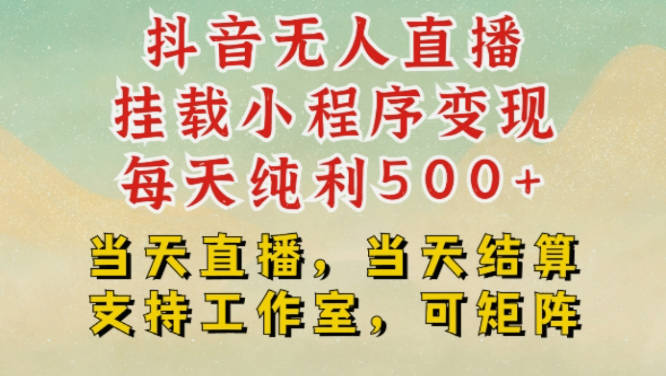 抖音无人直播挂载小程序变现每天纯利500+当天直播，当天结算支持工作室，可矩阵【揭秘】