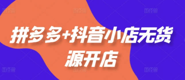 老陶电商拼多多+抖音小店无货源开店，包括：选品、运营、基础、付费推广、爆款案例等(更新25年03月)