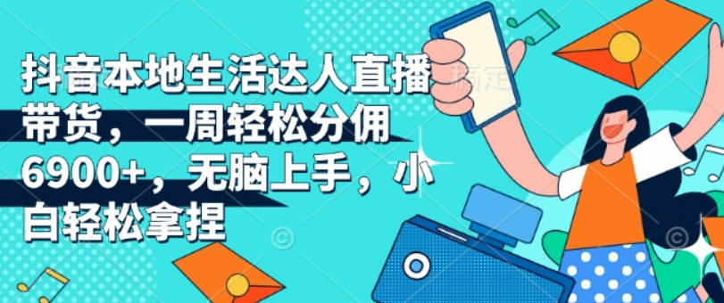 抖音本地生活达人直播带货，一周轻松分佣6900+，无脑上手，小白轻松拿捏