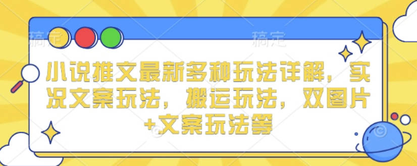 小说推文最新多种玩法详解，实况文案玩法，搬运玩法，双图片+文案玩法等