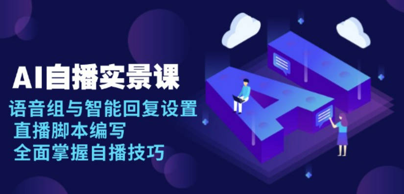 AI自播实景课：语音组与智能回复设置, 直播脚本编写, 全面掌握自播技巧