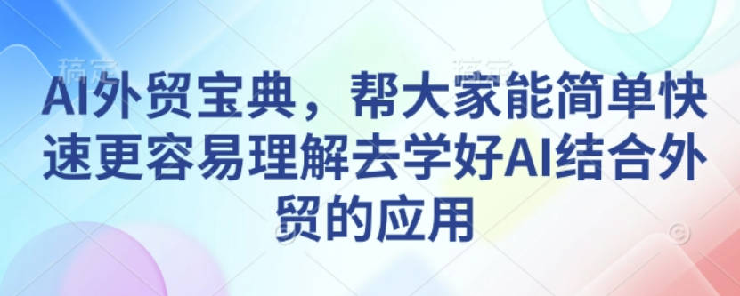 AI外贸宝典，帮大家能简单快速更容易理解去学好AI结合外贸的应用