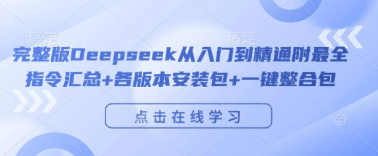 完整版Deepseek从入门到精通附最全指令汇总+各版本安装包+一键整合包