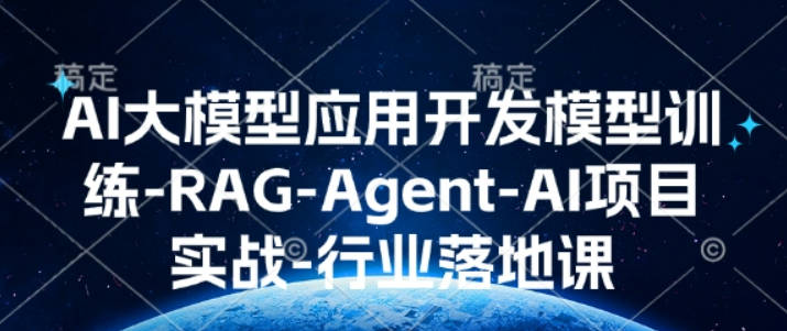 AI大模型应用开发模型训练-RAG-Agent-AI项目实战-行业落地课