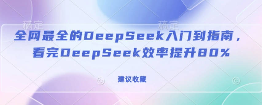 全网最全的DeepSeek入门到指南，看完DeepSeek效率提升80%(建议收藏)