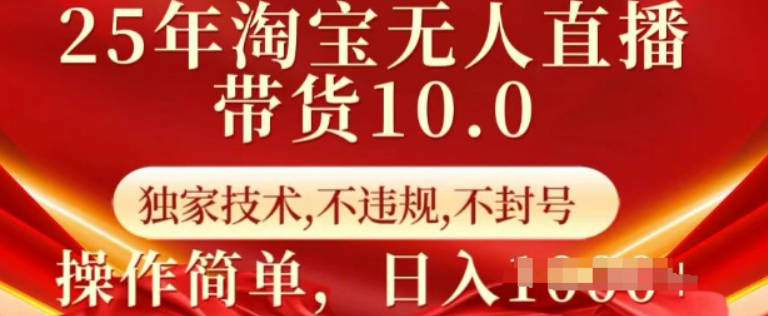 25年淘宝无人直播带货10.0独家技术，不违规，不封号，操作简单，日入多张【揭秘】