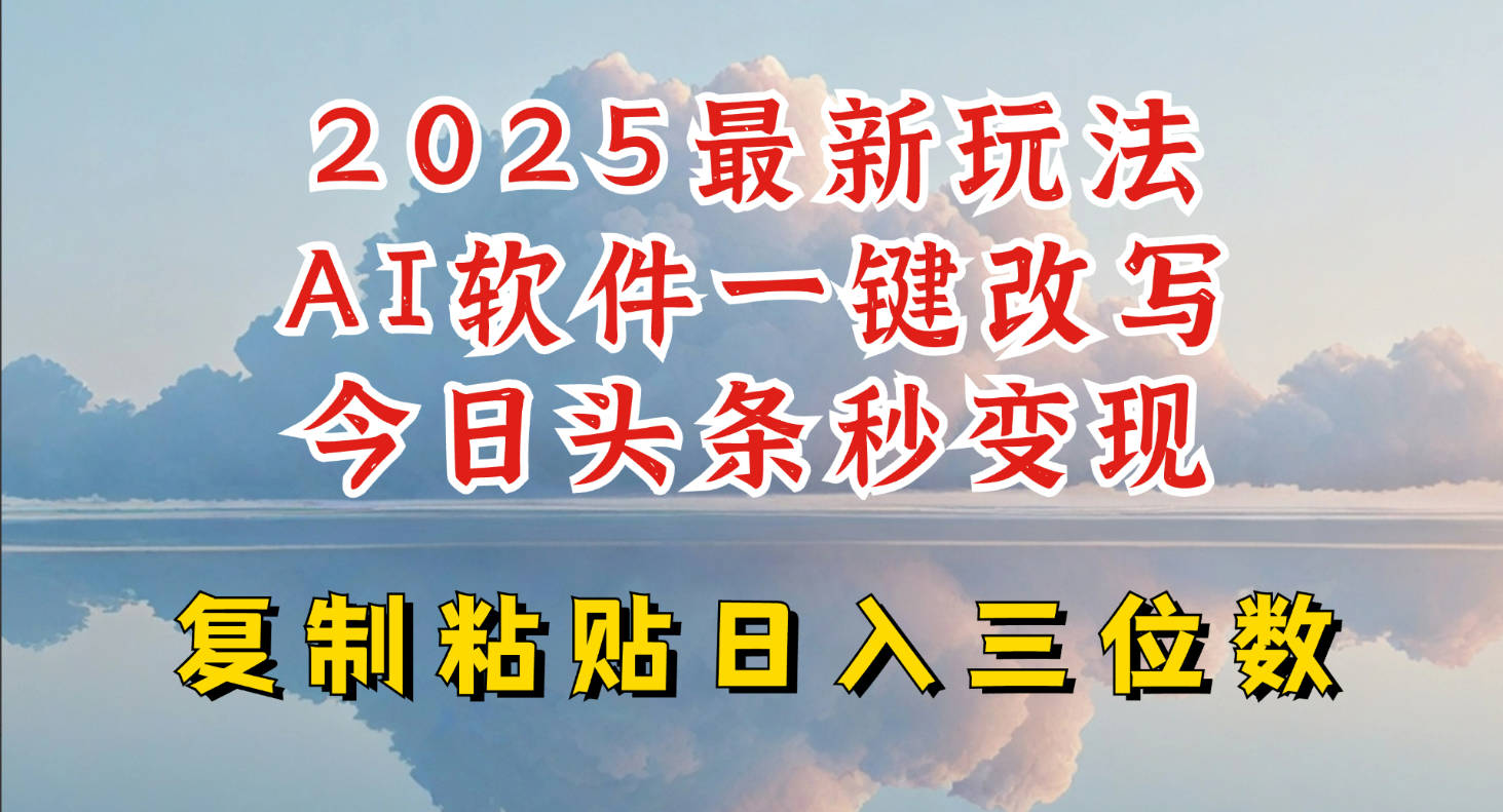 今日头条2025最新升级玩法，AI软件一键写文，轻松日入三位数纯利，小白也能轻松上手【揭秘】