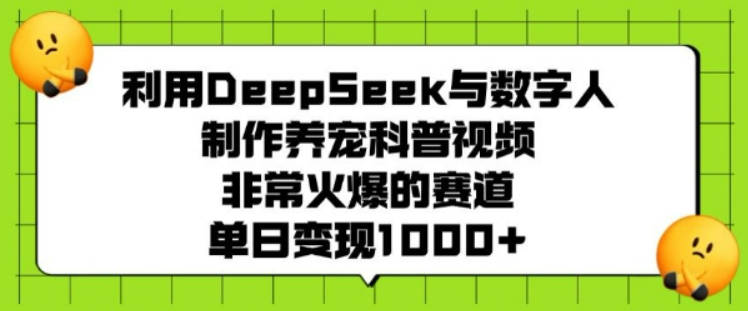 利用DeepSeek与数字人制作养宠科普视频，非常火爆的赛道，单日变现多张【揭秘】