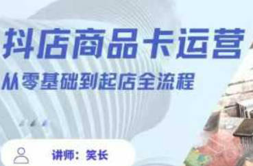 抖音小店全套玩法5.0最新玩法(2月20更新新版)，笑长抖店商品卡运营从零基础到起店全流程