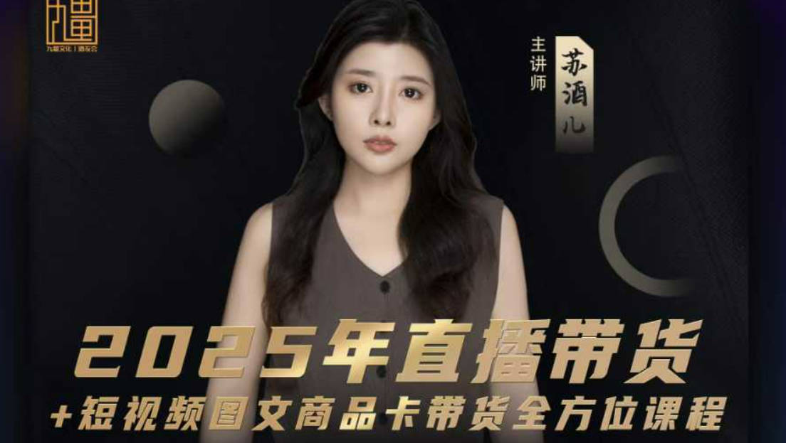 苏酒儿-2025年直播带货+短视频图文商品卡带货全方位课程