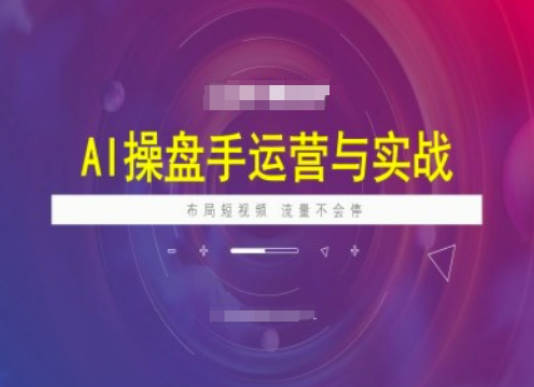 海学长AI操盘手运营实战课程，布局短祝频，流量不会停