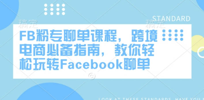 FB粉专聊单课程，跨境电商必备指南，教你轻松玩转Facebook聊单