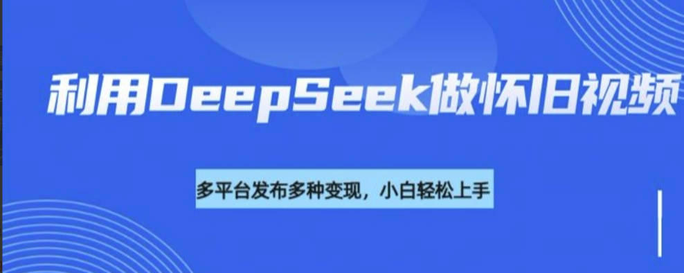 利用DeepSeek做怀旧视频，流量号多渠道变现能力强【揭秘】