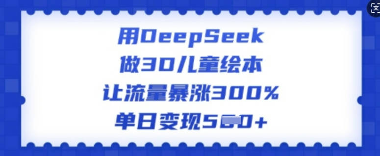 用DeepSeek做3D儿童绘本，让流量暴涨300%，单日变现多张【揭秘】