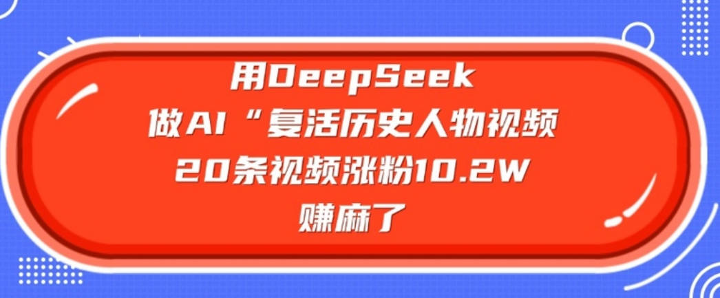 用DeepSeek做AI“复活历史人物”视频，20条视频涨粉10.2W，挣麻了【揭秘】