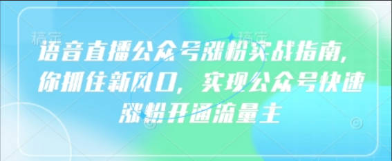 语音直播公众号涨粉实战指南，你抓住新风口，实现公众号快速涨粉开通流量主
