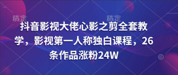 抖音影视大佬心影之剪全套教学，影视第一人称独白课程，26条作品涨粉24W