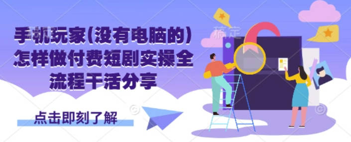 手机玩家(没有电脑的)怎样做付费短剧实操全流程干活分享