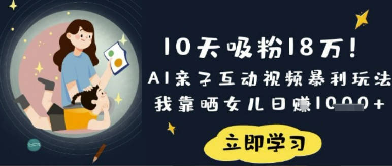 10天吸粉18W！AI亲子互动视频暴利玩法，我靠晒女儿日入数张