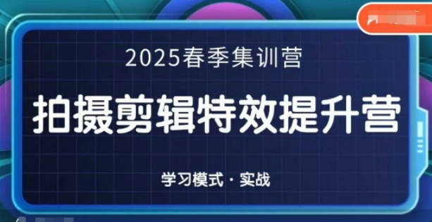 一见老师-2025春季拍剪全能集训营，拍摄剪辑特效提升营