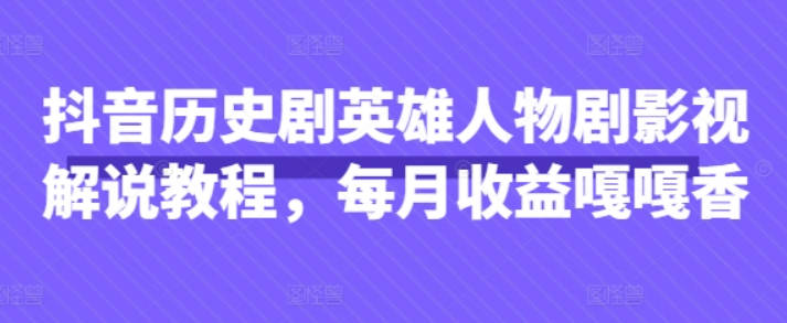 抖音历史剧英雄人物剧影视解说教程，每月收益嘎嘎香