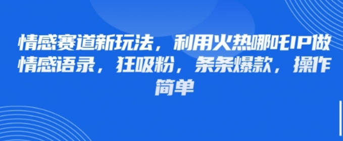 情感赛道新玩法，利用火热哪吒IP做情感语录，狂吸粉，条条爆款，操作简单