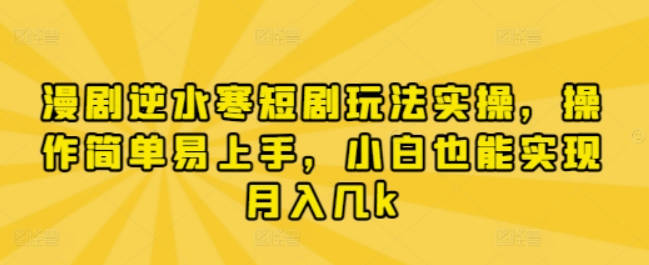 漫剧逆水寒短剧玩法实操，操作简单易上手，小白也能实现月入几k