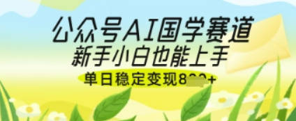 公众号AI国学爆文，国学赛道风口，新手小白也能轻松上手，单日稳定变现几张【揭秘】