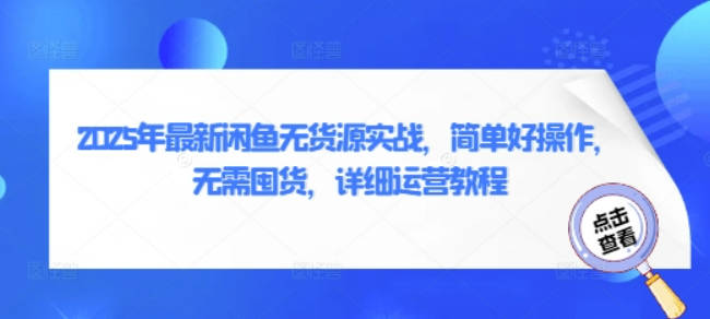 2025年闲鱼无货源核心实战，简单好操作，无需囤货，详细运营教程