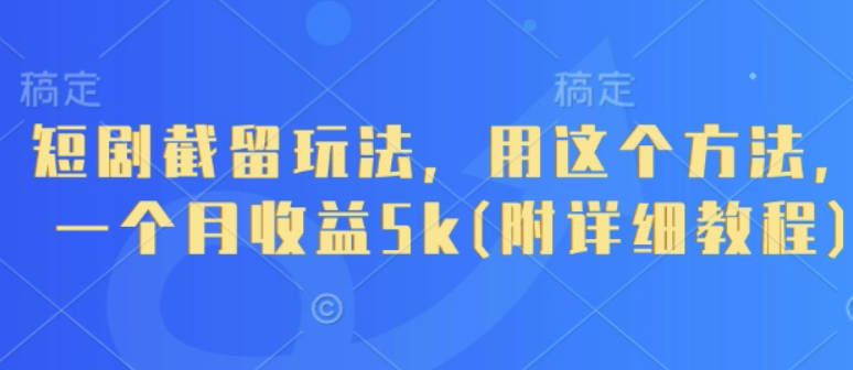 短剧截留玩法，用这个方法，一个月收益5k(附详细教程)【揭秘】