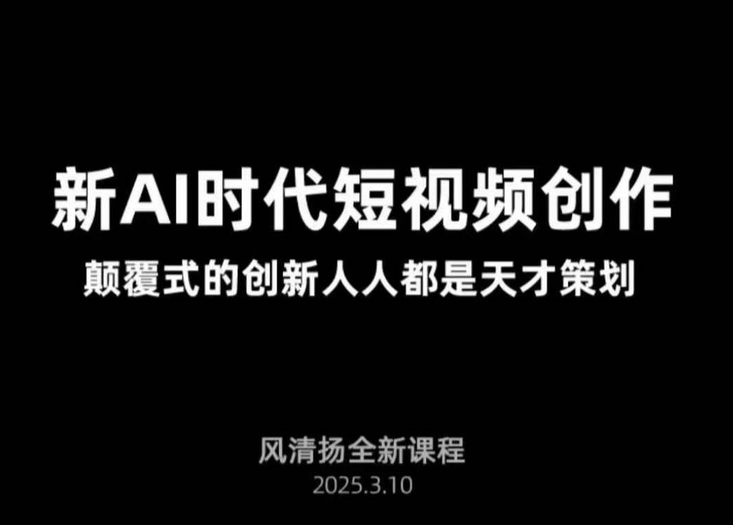 风清扬·Ai新时代短视频创作，2025年3月新课，颠覆式的创新人人都是天才策划