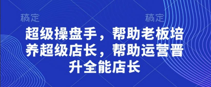 贾真超级操盘手，帮助老板培养超级店长，帮助运营晋升全能店长