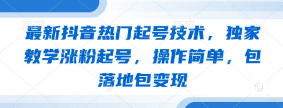 最新抖音热门起号技术，独家教学涨粉起号，操作简单，包落地包变现【揭秘】