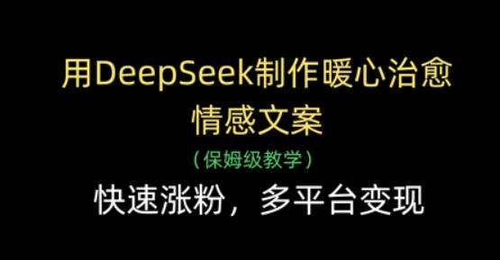 用DeepSeek制作暖心治愈情感文案，快速涨粉，多平台变现【揭秘】