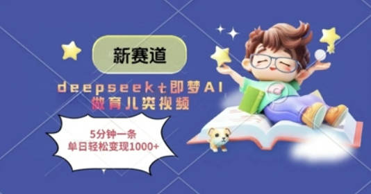 新赛道，deepseek+即梦AI做育儿类视频，5分钟一条，单日轻松变现多张