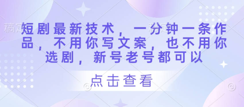 短剧最新技术，一分钟一条作品，不用你写文案，也不用你选剧，新号老号都可以【揭秘】