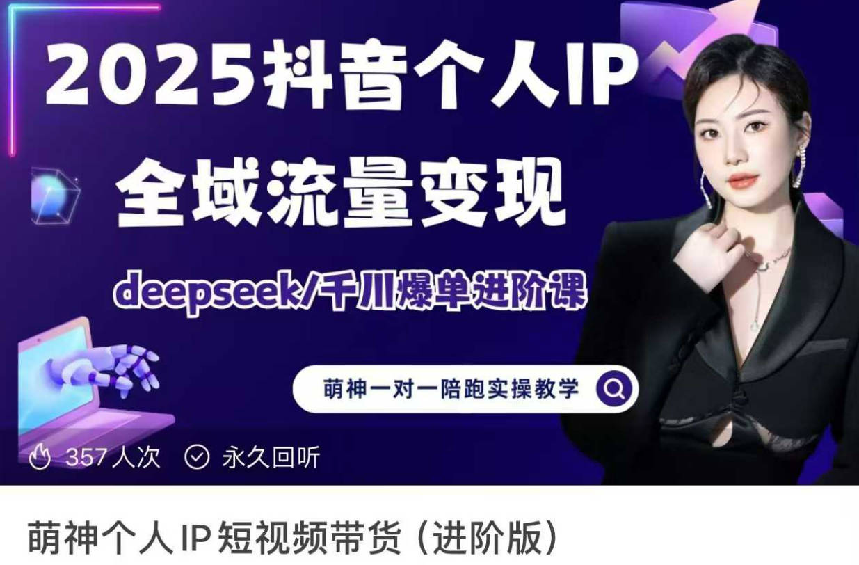 萌神2025个人IP短视频带货(进阶版)全域流量变现，deepseek千川爆单进阶课
