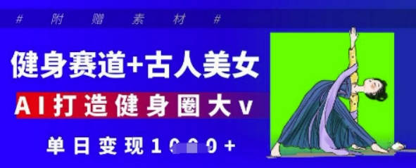 健身赛道+古人美女，AI打造健身圈大v，单日变现多张【揭秘】