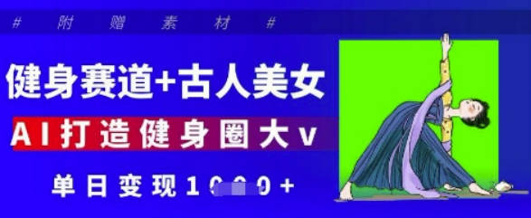 健身赛道+古人美女，AI打造健身圈大v，单日变现多张【揭秘】