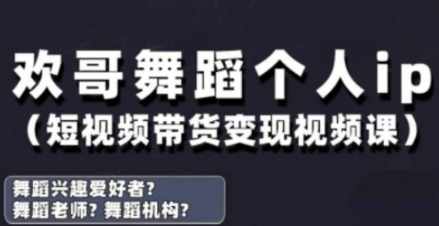 欢哥·抖音舞蹈账号运营与变现实战课，舞蹈个人ip短视频带货变现