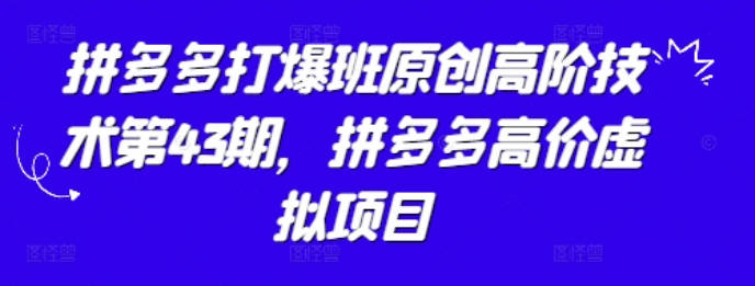叮当会拼多多打爆班原创高阶技术第43期，拼多多高价虚拟项目